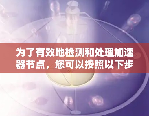 为了有效地检测和处理加速器节点，您可以按照以下步骤进行