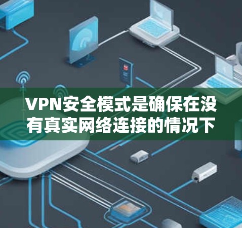 VPN安全模式是确保在没有真实网络连接的情况下，通过虚拟网络访问其他国家网站的一种安全技术。以下是对VPN安全模式的详细分析