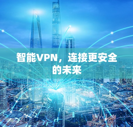 智能VPN,连接更安全的未来 智能VPN,连接更安全的未来
