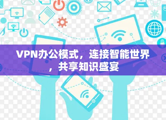 VPN办公模式,连接智能世界,共享知识盛宴 VPN办公模式,连接智能世界,共享知识盛宴