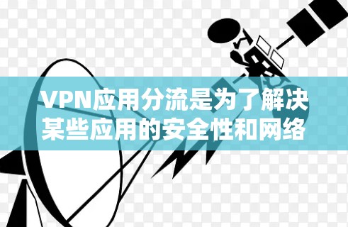 VPN应用分流是为了解决某些应用的安全性和网络攻击问题而采取的措施。以下是关于VPN应用分流的详细分析和解决方案 VPN应用分流是为了解决某些应用的安全性和网络攻击问题而采取的措施。以下是关于VPN应用分流的详细分析和解决方案