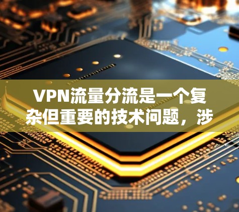 VPN流量分流是一个复杂但重要的技术问题,涉及多个方面。以下是逐步的解释和建议 VPN流量分流是一个复杂但重要的技术问题,涉及多个方面。以下是逐步的解释和建议