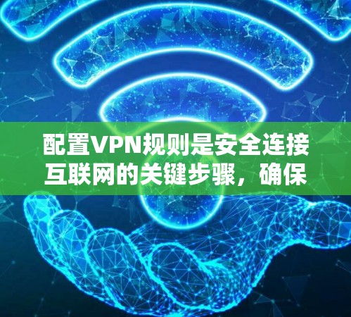 配置VPN规则是安全连接互联网的关键步骤，确保访问目标服务器不受威胁。以下是详细的步骤指南