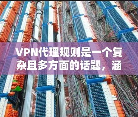VPN代理规则是一个复杂且多方面的话题,涵盖了技术、安全、隐私等多个方面。以下是对 VPN代理规则的详细总结和分析 VPN代理规则是一个复杂且多方面的话题,涵盖了技术、安全、隐私等多个方面。以下是对 VPN代理规则的详细总结和分析