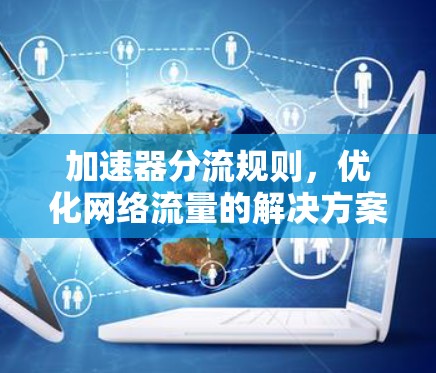 加速器分流规则,优化网络流量的解决方案 加速器分流规则,优化网络流量的解决方案