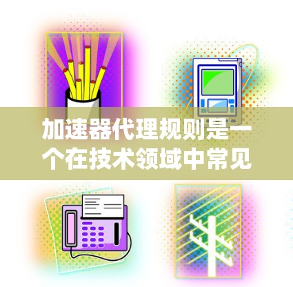 加速器代理规则是一个在技术领域中常见的概念,涉及在某些系统或应用中使用加速器工具来代理请求,以提高性能或用户体验。以下是对该概念的详细解释 加速器代理规则是一个在技术领域中常见的概念,涉及在某些系统或应用中使用加速器工具来代理请求,以提高性能或用户体验。以下是对该概念的详细解释