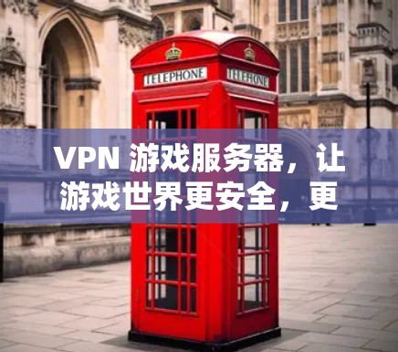 VPN 游戏服务器，让游戏世界更安全，更精彩！