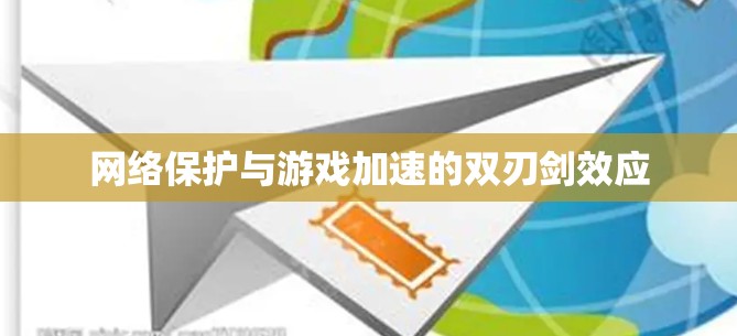 网络保护与游戏加速的双刃剑效应 网络保护与游戏加速的双刃剑效应
