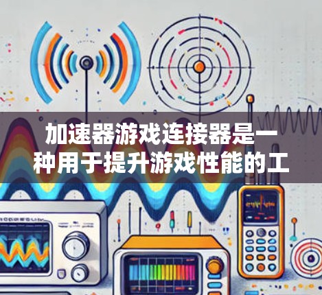 加速器游戏连接器是一种用于提升游戏性能的工具，通常包括预装的加速器和连接器。以下是关于加速器游戏连接器的详细解释