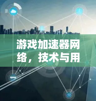 游戏加速器网络，技术与用户体验的平衡