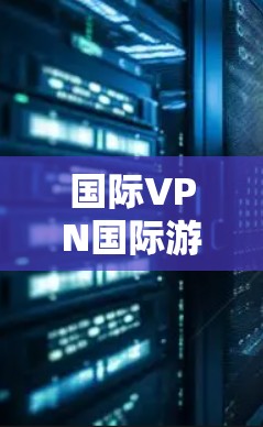 国际VPN国际游戏，你的游戏世界如何？