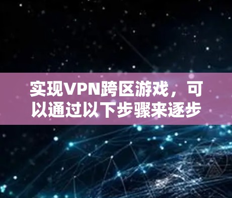 实现VPN跨区游戏，可以通过以下步骤来逐步完成