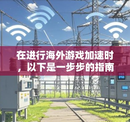 在进行海外游戏加速时,以下是一步步的指南 在进行海外游戏加速时,以下是一步步的指南