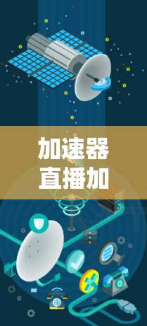 加速器直播加速的视频是通过加速器来提升观看体验的技术，旨在减少延迟，让观众更流畅地观看视频。以下是关于加速器直播加速的详细分析