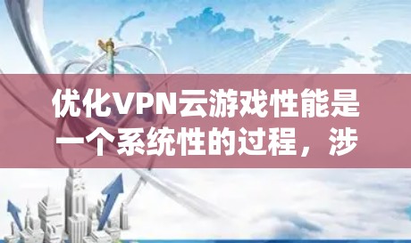 优化VPN云游戏性能是一个系统性的过程,涉及多个步骤和工具,以下是一步步的建议 优化VPN云游戏性能是一个系统性的过程,涉及多个步骤和工具,以下是一步步的建议