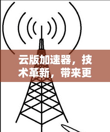 云版加速器，技术革新，带来更高效的云游戏体验