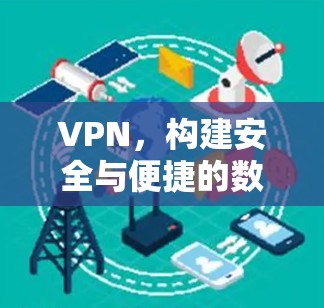 VPN,构建安全与便捷的数字信任网络 VPN,构建安全与便捷的数字信任网络