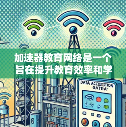 加速器教育网络是一个旨在提升教育效率和学习效果的网络平台,强调混合学习和个性化学习。以下是对该网络的详细介绍 加速器教育网络是一个旨在提升教育效率和学习效果的网络平台,强调混合学习和个性化学习。以下是对该网络的详细介绍