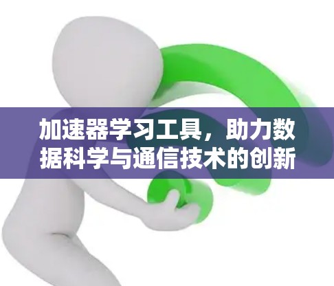 加速器学习工具,助力数据科学与通信技术的创新 加速器学习工具,助力数据科学与通信技术的创新