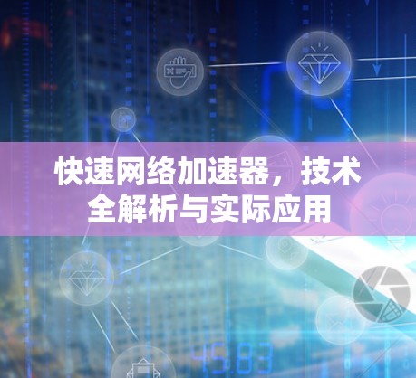 快速网络加速器，技术全解析与实际应用