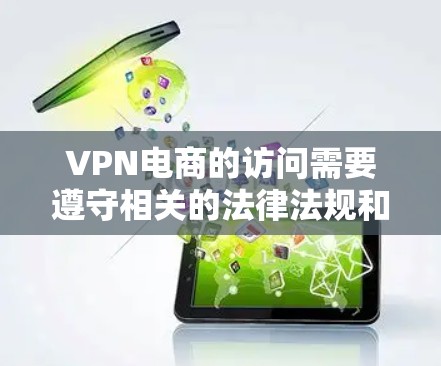 VPN电商的访问需要遵守相关的法律法规和网络安全政策。以下是一些关键步骤和注意事项，帮助您安全地访问VPN电商平台