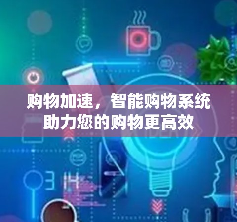 购物加速,智能购物系统助力您的购物更高效 购物加速,智能购物系统助力您的购物更高效