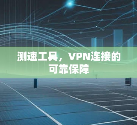 测速工具,VPN连接的可靠保障 测速工具,VPN连接的可靠保障
