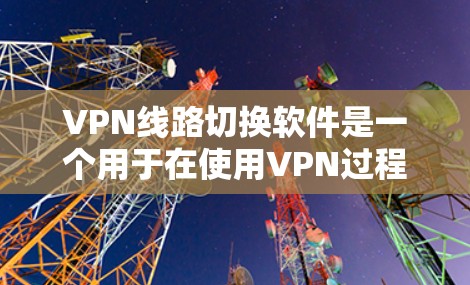 VPN线路切换软件是一个用于在使用VPN过程中将当前的连接切换到另一个服务器或网络的工具。以下是该软件的详细介绍 VPN线路切换软件是一个用于在使用VPN过程中将当前的连接切换到另一个服务器或网络的工具。以下是该软件的详细介绍