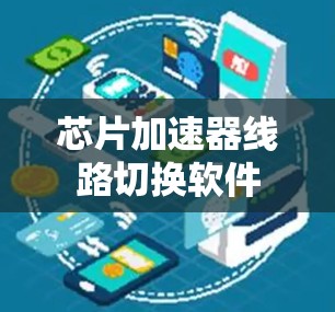 芯片加速器线路切换软件 芯片加速器线路切换软件