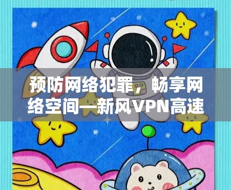 预防网络犯罪，畅享网络空间—新风VPN高速专线服务