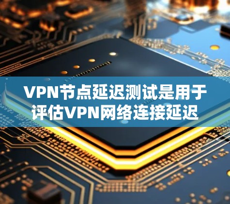 VPN节点延迟测试是用于评估VPN网络连接延迟和稳定性的一种方法。通过测试节点的延迟,可以确保VPN服务的可靠性和稳定性 VPN节点延迟测试是用于评估VPN网络连接延迟和稳定性的一种方法。通过测试节点的延迟,可以确保VPN服务的可靠性和稳定性