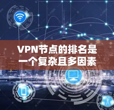 VPN节点的排名是一个复杂且多因素的评估过程，主要取决于以下几个方面