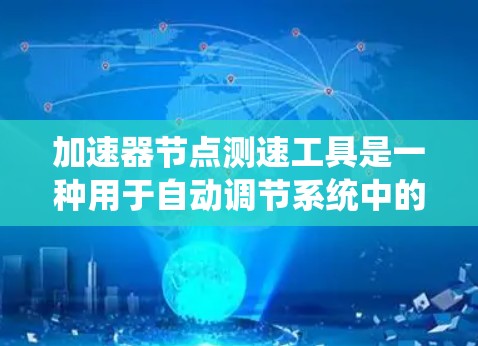 加速器节点测速工具是一种用于自动调节系统中的参数,以实现特定目标状态或速度的测量和调整的自动化设备。以下是一个详细的步骤指南,帮助您熟悉这一工具 加速器节点测速工具是一种用于自动调节系统中的参数,以实现特定目标状态或速度的测量和调整的自动化设备。以下是一个详细的步骤指南,帮助您熟悉这一工具