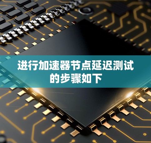 进行加速器节点延迟测试的步骤如下