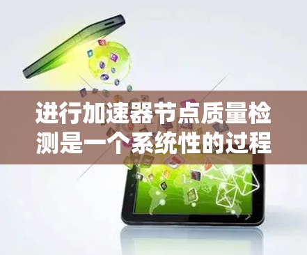 进行加速器节点质量检测是一个系统性的过程,旨在确保节点在运行时不会出现性能问题。以下是一个详细的步骤指南 进行加速器节点质量检测是一个系统性的过程,旨在确保节点在运行时不会出现性能问题。以下是一个详细的步骤指南