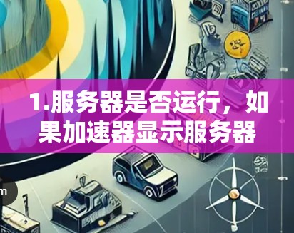 1.服务器是否运行,如果加速器显示服务器正在运行,那么它可能需要连接到加速器。如果服务器已经停止运行,那么可能需要更换加速器 1.服务器是否运行,如果加速器显示服务器正在运行,那么它可能需要连接到加速器。如果服务器已经停止运行,那么可能需要更换加速器