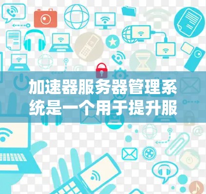 加速器服务器管理系统是一个用于提升服务器性能和优化资源分配的工具,主要包括加速模式管理、资源分配管理、性能监控等功能。以下是对该系统的详细分析 加速器服务器管理系统是一个用于提升服务器性能和优化资源分配的工具,主要包括加速模式管理、资源分配管理、性能监控等功能。以下是对该系统的详细分析