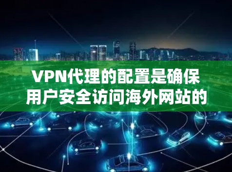 VPN代理的配置是确保用户安全访问海外网站的关键步骤。以下是配置VPN代理的详细方法,分为服务器配置、端口配置、端口设置和代理配置等部分 VPN代理的配置是确保用户安全访问海外网站的关键步骤。以下是配置VPN代理的详细方法,分为服务器配置、端口配置、端口设置和代理配置等部分