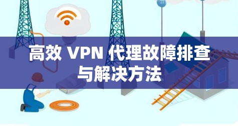 高效 VPN 代理故障排查与解决方法