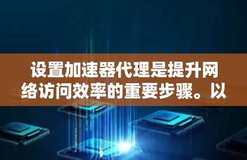 设置加速器代理是提升网络访问效率的重要步骤。以下是设置加速器代理的详细教程