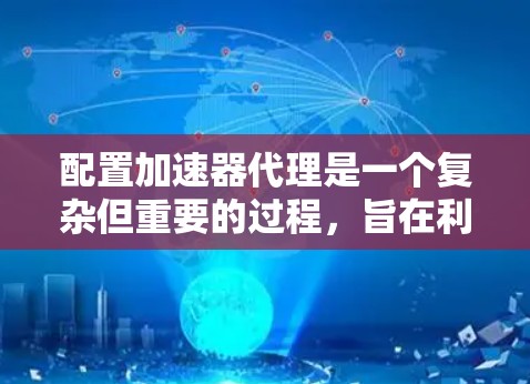 配置加速器代理是一个复杂但重要的过程,旨在利用加速器(如GPU或CPU的专用硬件)提升程序性能。以下是对加速器代理配置方法的详细步骤 配置加速器代理是一个复杂但重要的过程,旨在利用加速器(如GPU或CPU的专用硬件)提升程序性能。以下是对加速器代理配置方法的详细步骤
