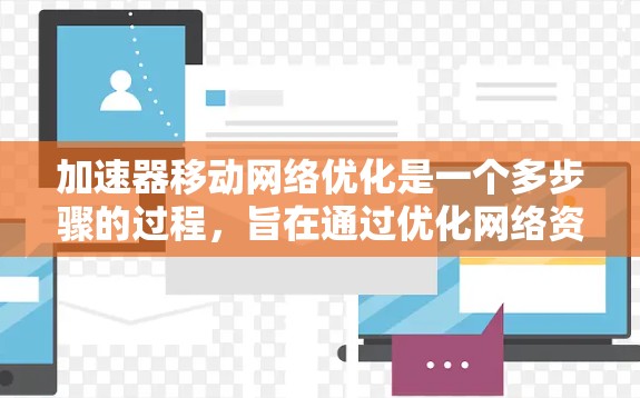 加速器移动网络优化是一个多步骤的过程,旨在通过优化网络资源和配置,提升数据传输效率。以下是一个清晰的指南,帮助您理解和操作加速器移动网络优化 加速器移动网络优化是一个多步骤的过程,旨在通过优化网络资源和配置,提升数据传输效率。以下是一个清晰的指南,帮助您理解和操作加速器移动网络优化
