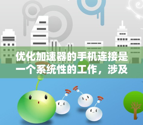 优化加速器的手机连接是一个系统性的工作，涉及多个方面来提升性能和效率。以下是一个系统化的优化步骤指南，帮助你高效地优化加速器连接