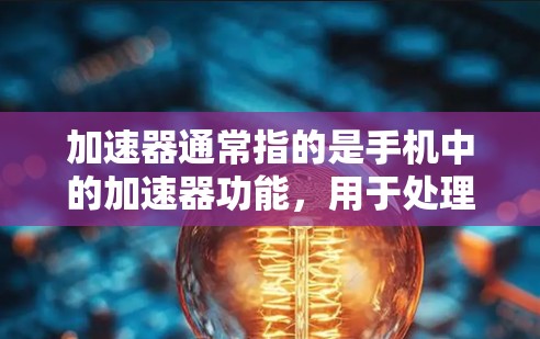 加速器通常指的是手机中的加速器功能,用于处理数据流量、优化网络连接,确保数据传输更快。以下是一些建议和步骤,帮助您安装和使用加速器 加速器通常指的是手机中的加速器功能,用于处理数据流量、优化网络连接,确保数据传输更快。以下是一些建议和步骤,帮助您安装和使用加速器