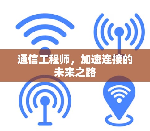 通信工程师,加速连接的未来之路 通信工程师,加速连接的未来之路