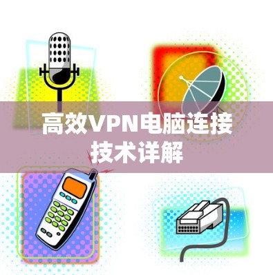 高效VPN电脑连接技术详解 高效VPN电脑连接技术详解