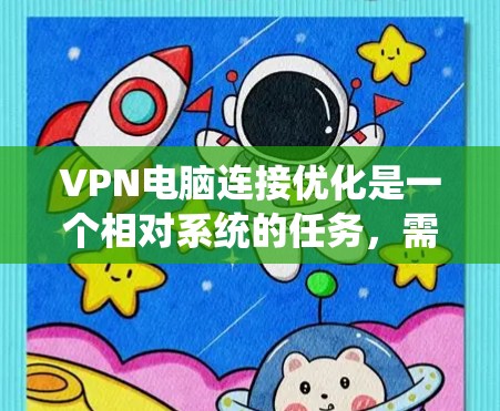 VPN电脑连接优化是一个相对系统的任务，需要从多个角度进行考虑和调整。以下是一些优化 VPN 电脑连接的建议，涵盖防火墙设置、VPN协议选择、连接速度优化等方面