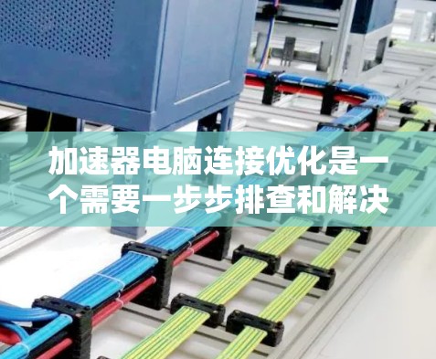 加速器电脑连接优化是一个需要一步步排查和解决的问题。以下是一些常见的优化步骤和方法,帮助你提升电脑的连接性能 加速器电脑连接优化是一个需要一步步排查和解决的问题。以下是一些常见的优化步骤和方法,帮助你提升电脑的连接性能