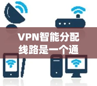 VPN智能分配线路是一个通过一系列步骤来确保设备能够安全地连接到虚拟网络，从而访问互联网的系统。以下是详细的步骤指南