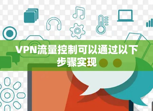 VPN流量控制可以通过以下步骤实现